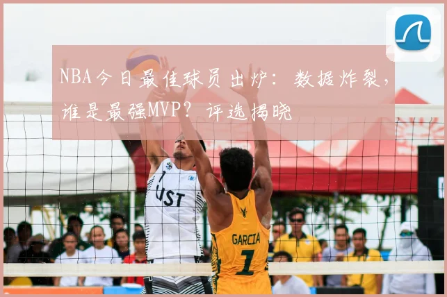 NBA今日最佳球员出炉：数据炸裂，谁是最强MVP？评选揭晓