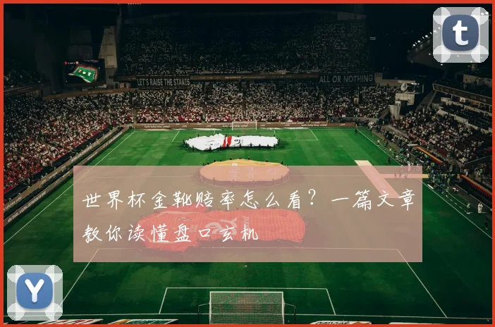 世界杯金靴赔率怎么看？一篇文章教你读懂盘口玄机