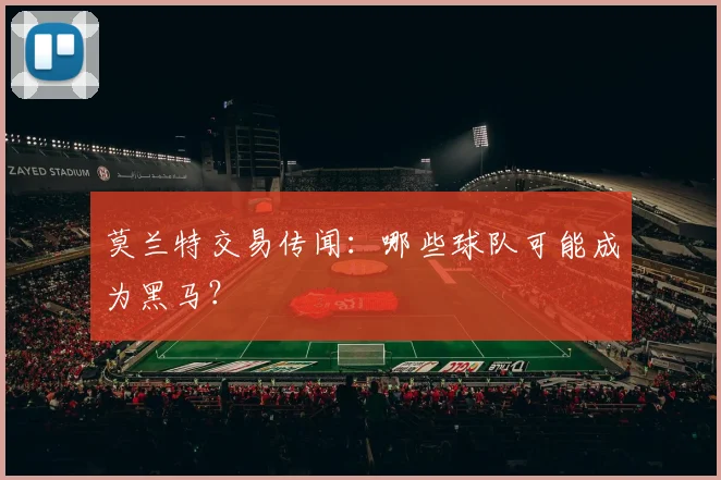 莫兰特交易传闻：哪些球队可能成为黑马？