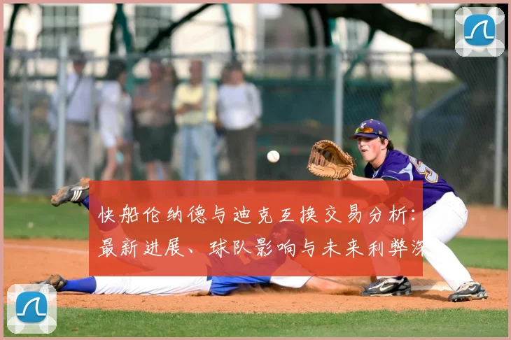 快船伦纳德与迪克互换交易分析：最新进展、球队影响与未来利弊深度剖析