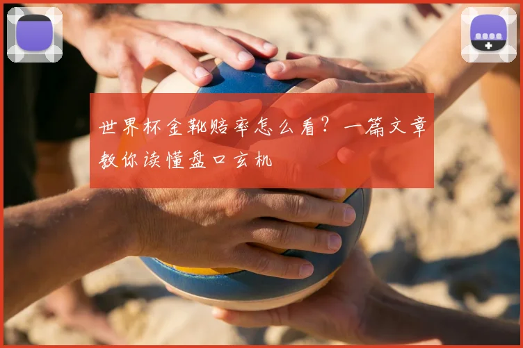 世界杯金靴赔率怎么看?一篇文章教你读懂盘口玄机