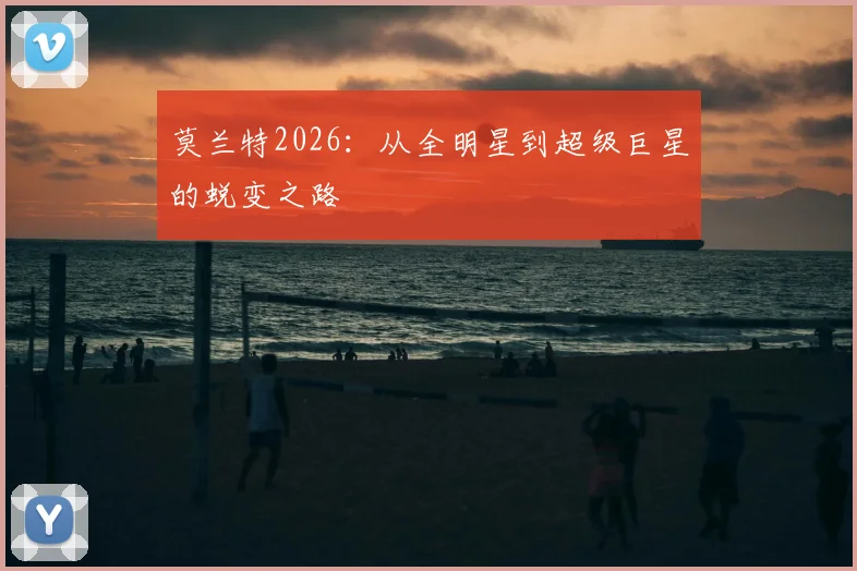 莫兰特2026：从全明星到超级巨星的蜕变之路